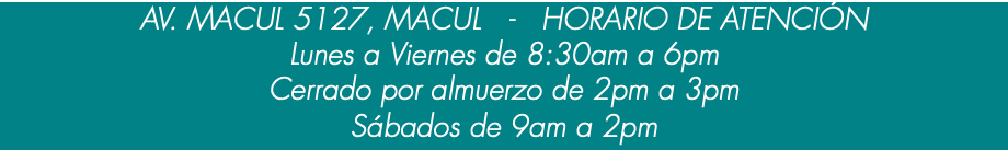 AV. MACUL 5127, MACUL - HORARIO DE ATENCIÓN Lunes a Viernes de 8:30am a 6pm Cerrado por almuerzo de 2pm a 3pm Sábados de 9am a 2pm