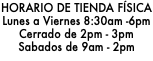 HORARIO DE TIENDA FÍSICA Lunes a Viernes 8:30am -6pm Cerrado de 2pm - 3pm Sabados de 9am - 2pm 